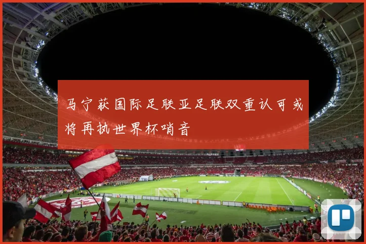 马宁获国际足联亚足联双重认可或将再执世界杯哨音