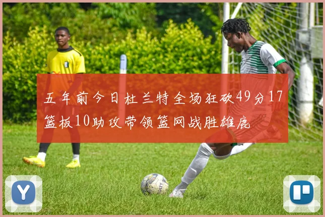 五年前今日杜兰特全场狂砍49分17篮板10助攻带领篮网战胜雄鹿