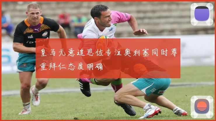 皇马无意追恩佐专注奥利塞同时尊重拜仁态度明确