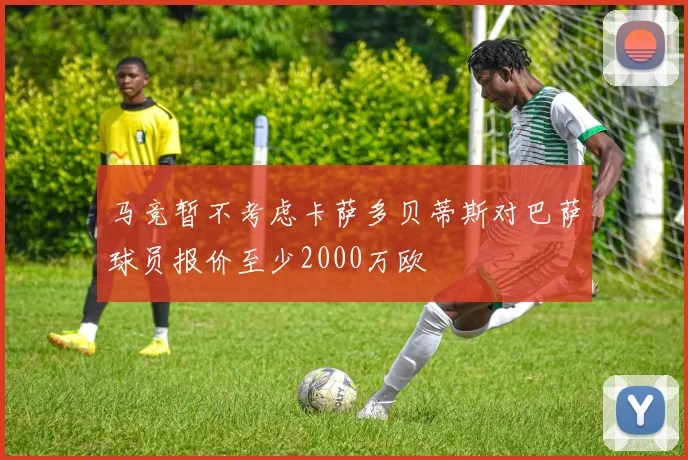 马竞暂不考虑卡萨多贝蒂斯对巴萨球员报价至少2000万欧
