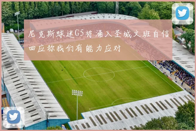 尼克斯球迷G5将涌入圣城文班自信回应称我们有能力应对